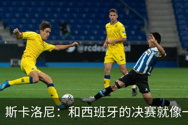 斯卡洛尼：和西班牙的决赛就像一盘棋，必须专注到最后一刻